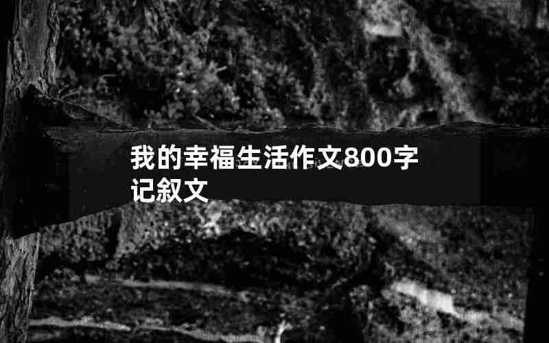 我的幸福生活作文800字记叙文