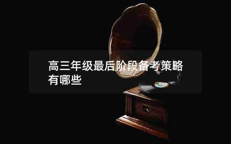 高三年级最后阶段备考策略有哪些