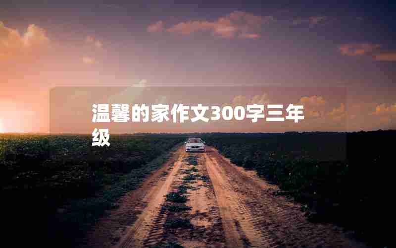 温馨的家作文300字三年级