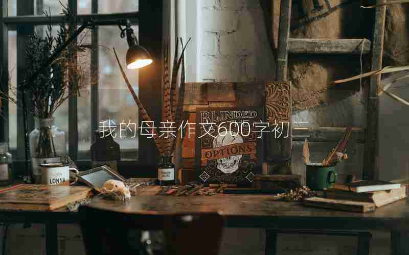 我的母亲作文600字初三