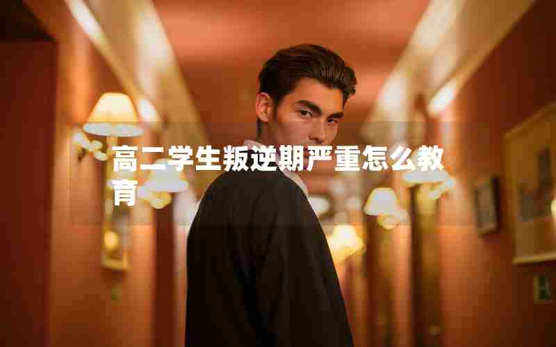 高二学生叛逆期严重怎么教育