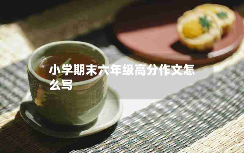 小学期末六年级高分作文怎么写