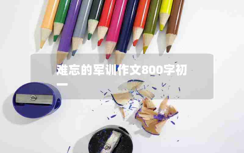难忘的军训作文800字初一