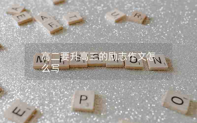 高二要升高三的励志作文怎么写