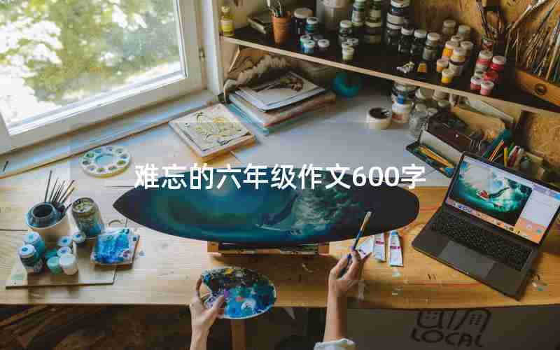 难忘的六年级作文600字