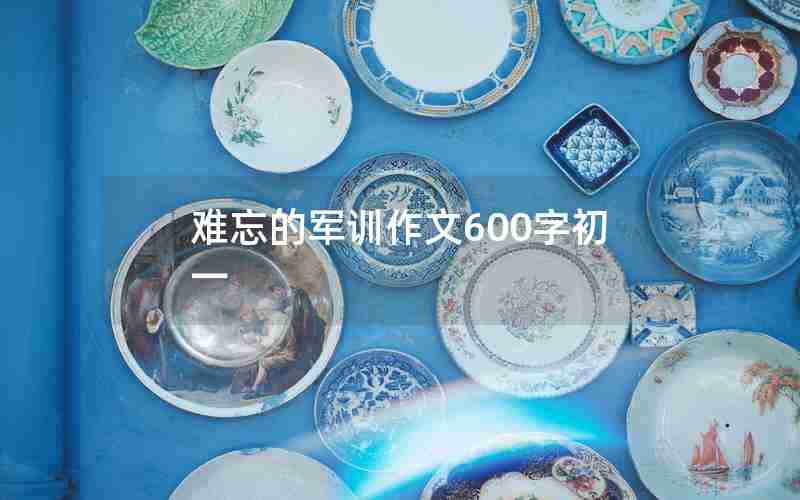 难忘的军训作文600字初一