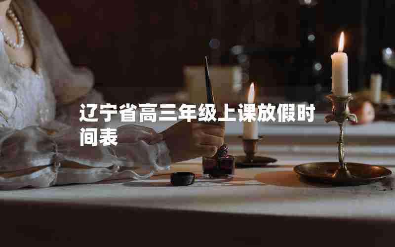 辽宁省高三年级上课放假时间表