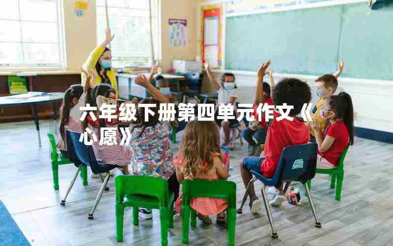 六年级下册第四单元作文《心愿》