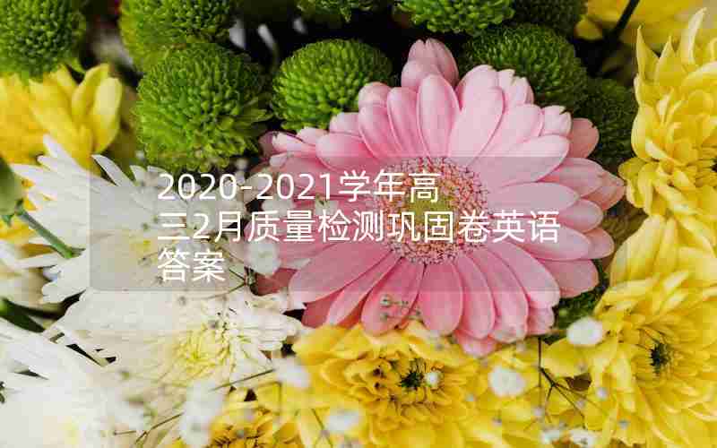 2020-2021学年高三2月质量检测巩固卷英语答案