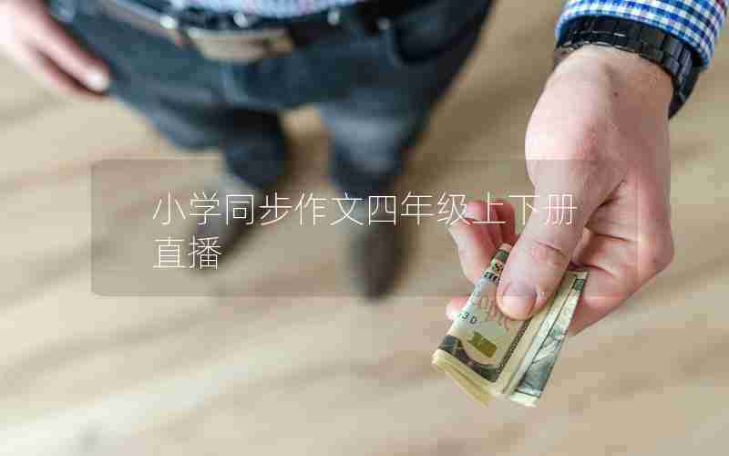 小学同步作文四年级上下册直播
