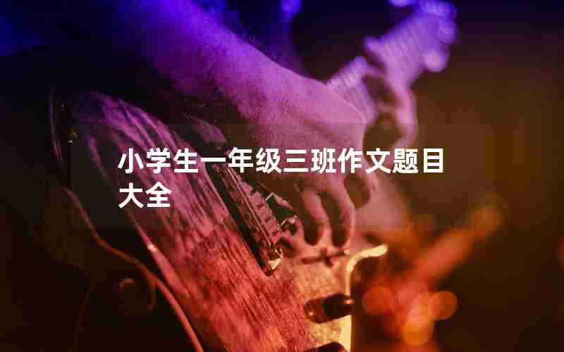 小学生一年级三班作文题目大全