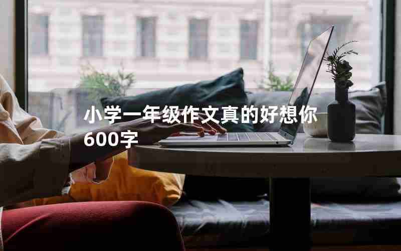 小学一年级作文真的好想你600字