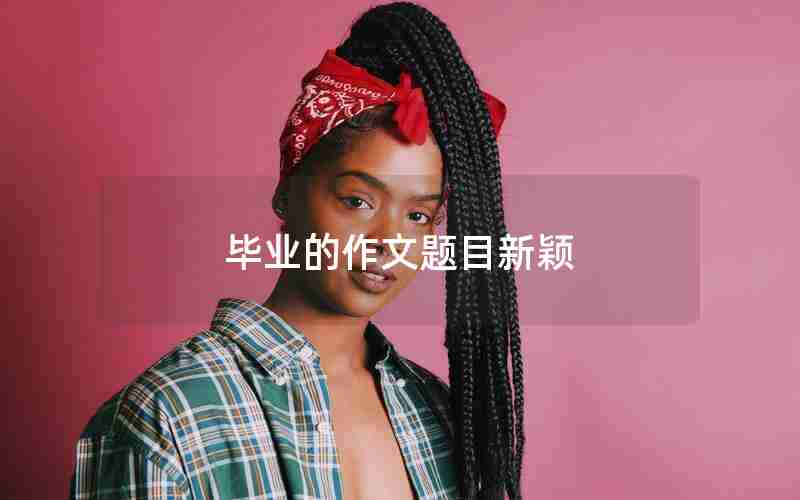 毕业的作文题目新颖
