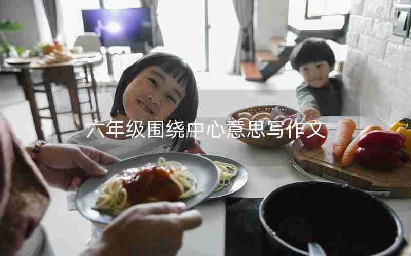 六年级围绕中心意思写作文