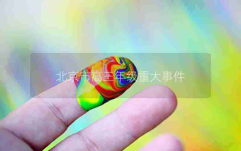 北京市高三年级重大事件_北京市高三年级重大事件有哪些
