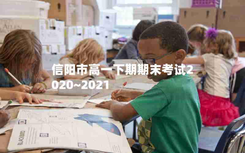 信阳市高一下期期末考试2020~2021