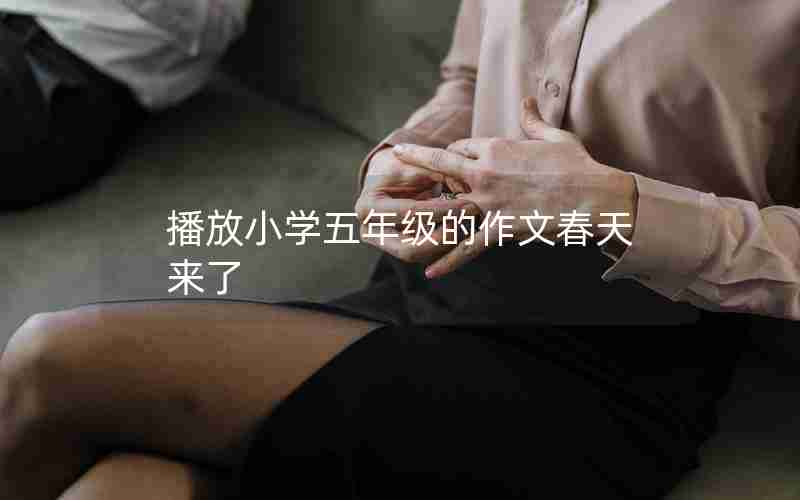 播放小学五年级的作文春天来了