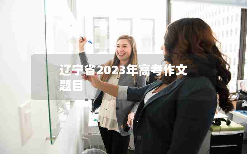 辽宁省2023年高考作文题目