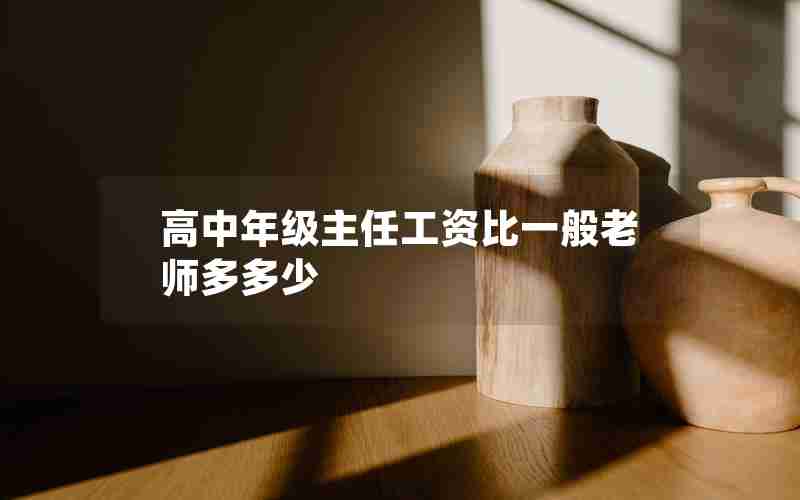 高中年级主任工资比一般老师多多少