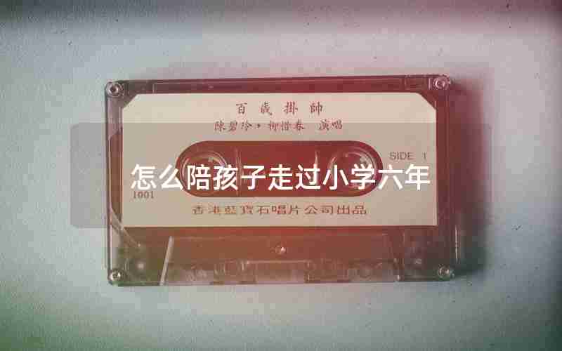 怎么陪孩子走过小学六年