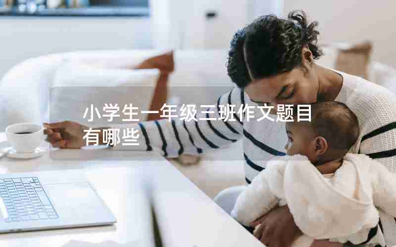 小学生一年级三班作文题目有哪些