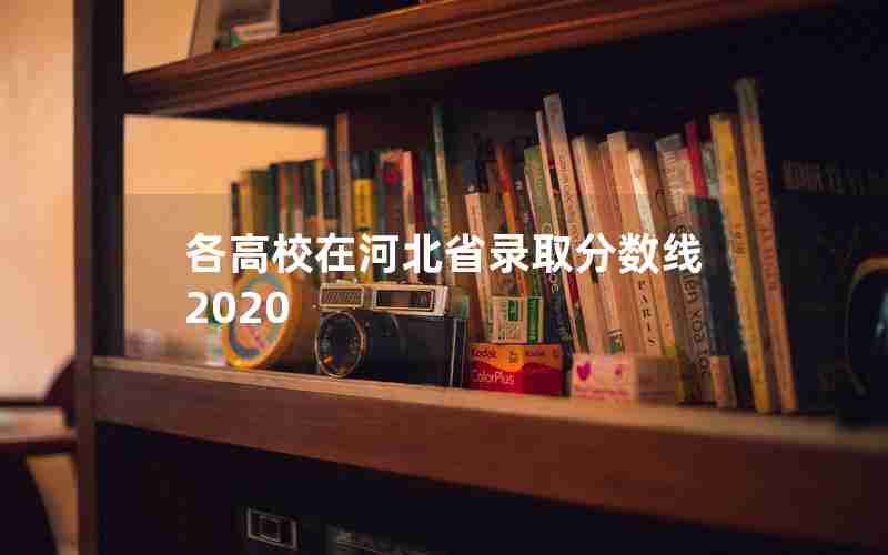 各高校在河北省录取分数线2020