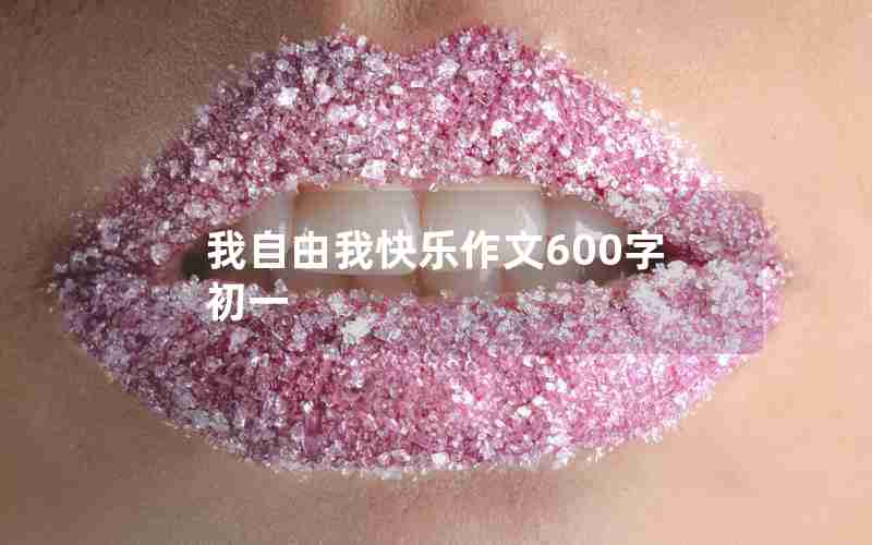 我自由我快乐作文600字初一