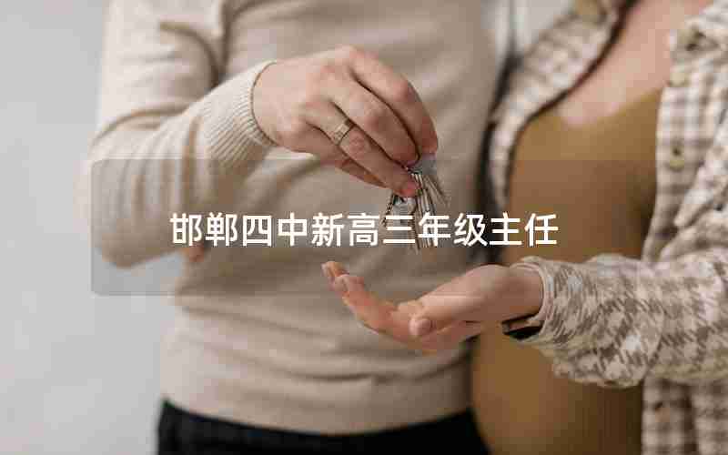 邯郸四中新高三年级主任—邯郸四中新高三年级主任是谁