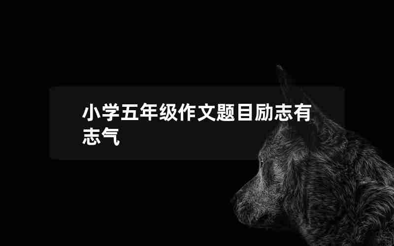 小学五年级作文题目励志有志气