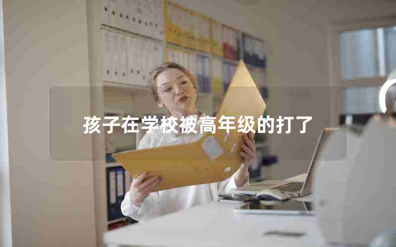 孩子在学校被高年级的打了