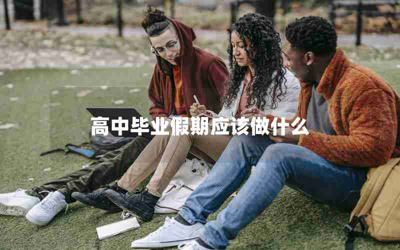 高中毕业假期应该做什么
