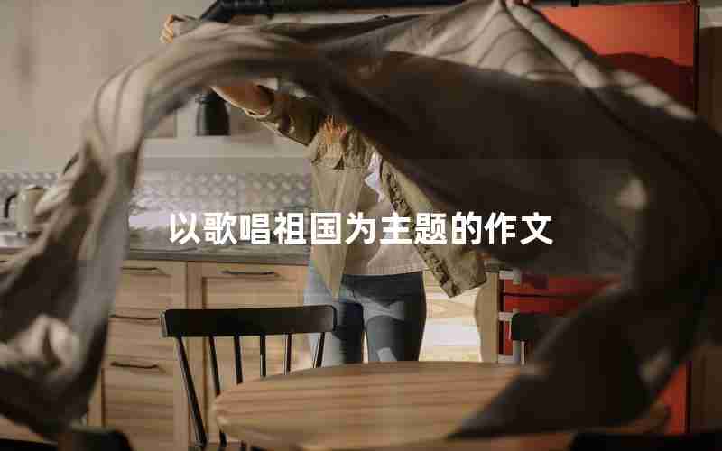 以歌唱祖国为主题的作文