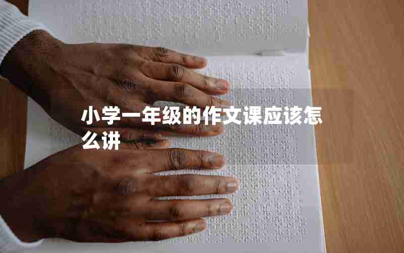 小学一年级的作文课应该怎么讲
