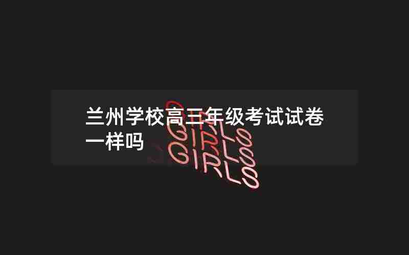 兰州学校高三年级考试试卷一样吗