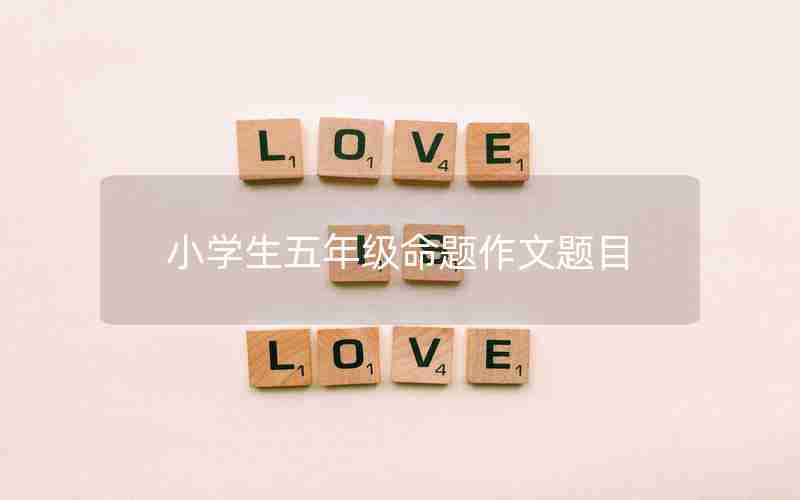 小学生五年级命题作文题目