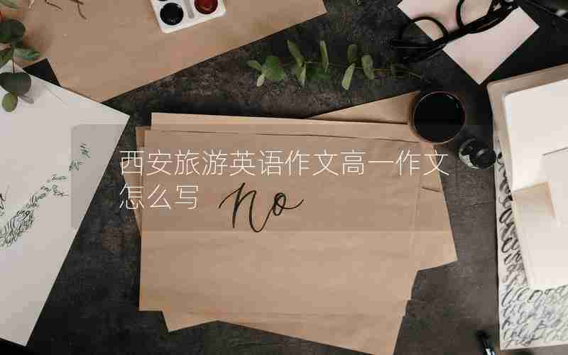 西安旅游英语作文高一作文怎么写