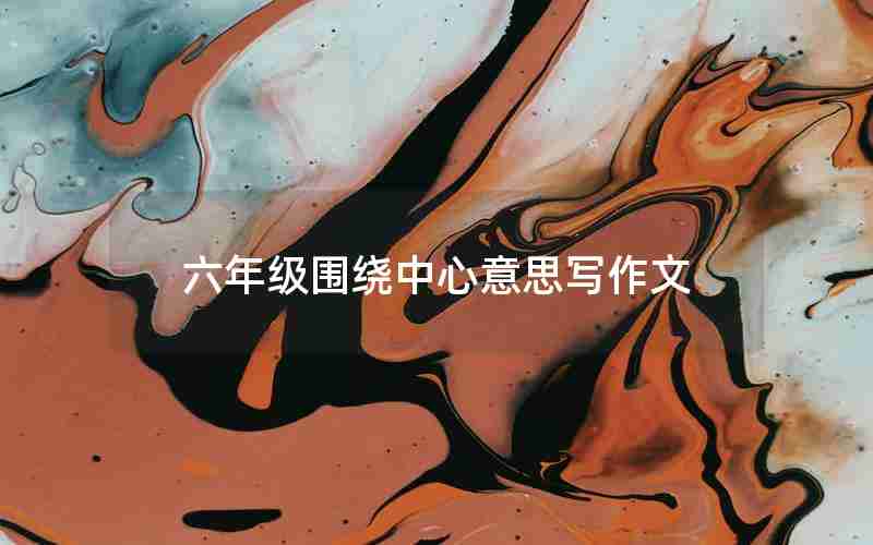 六年级围绕中心意思写作文