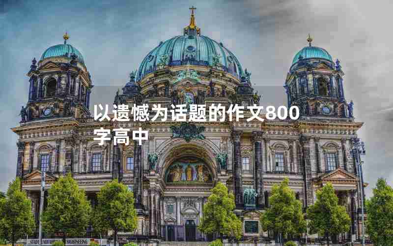 以遗憾为话题的作文800字高中