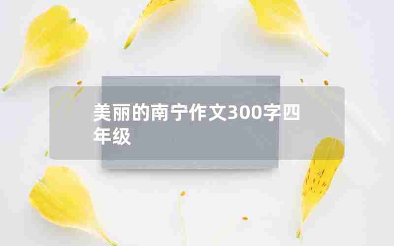 美丽的南宁作文300字四年级