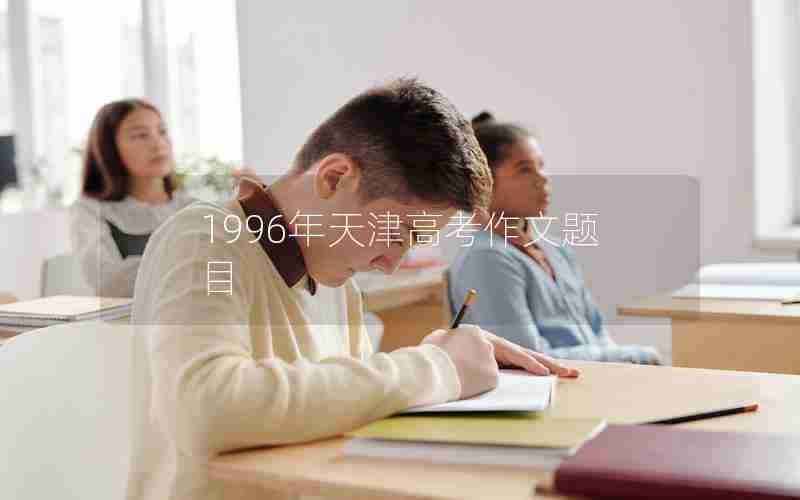 1996年天津高考作文题目