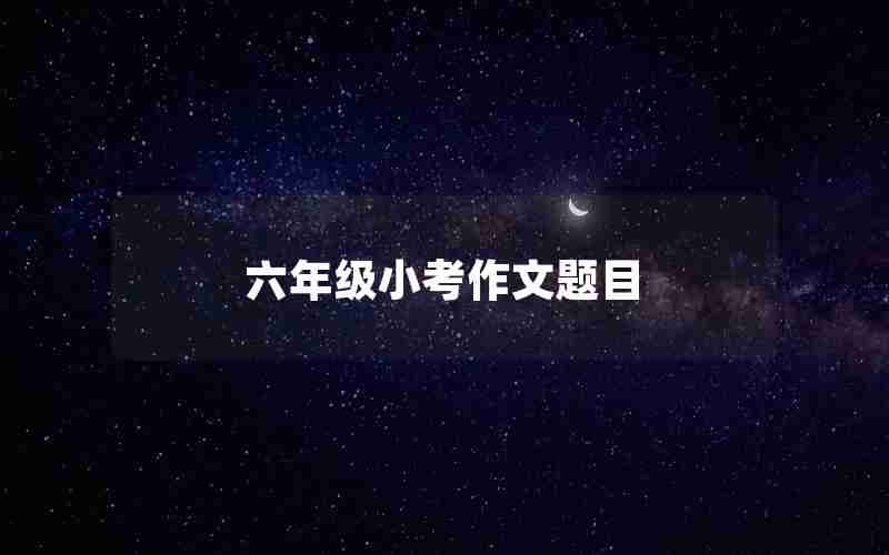 六年级小考作文题目