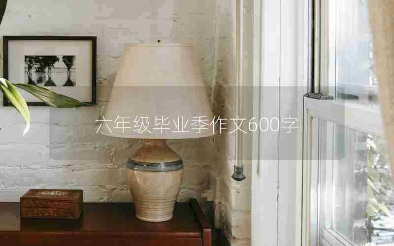 六年级毕业季作文600字