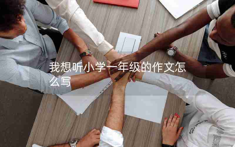 我想听小学一年级的作文怎么写
