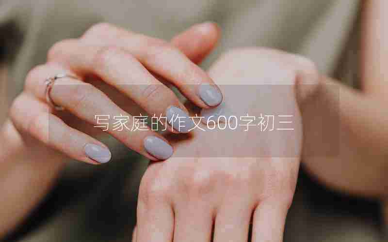 写家庭的作文600字初三