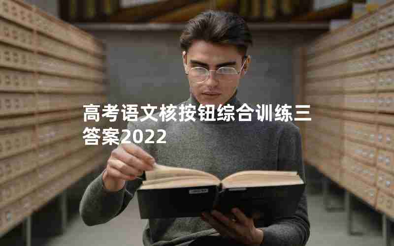 高考语文核按钮综合训练三答案2022