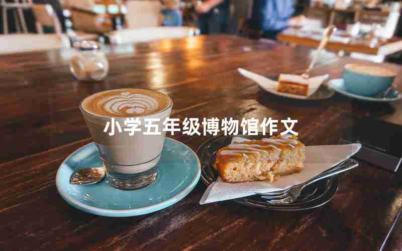 小学五年级博物馆作文