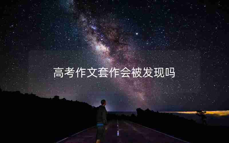高考作文套作会被发现吗