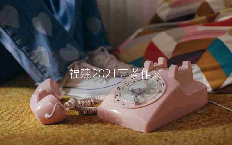福建2021高考作文
