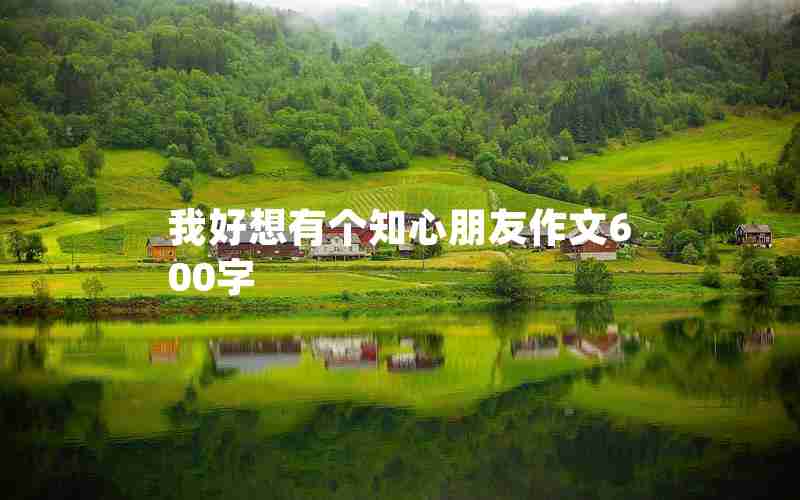 我好想有个知心朋友作文600字