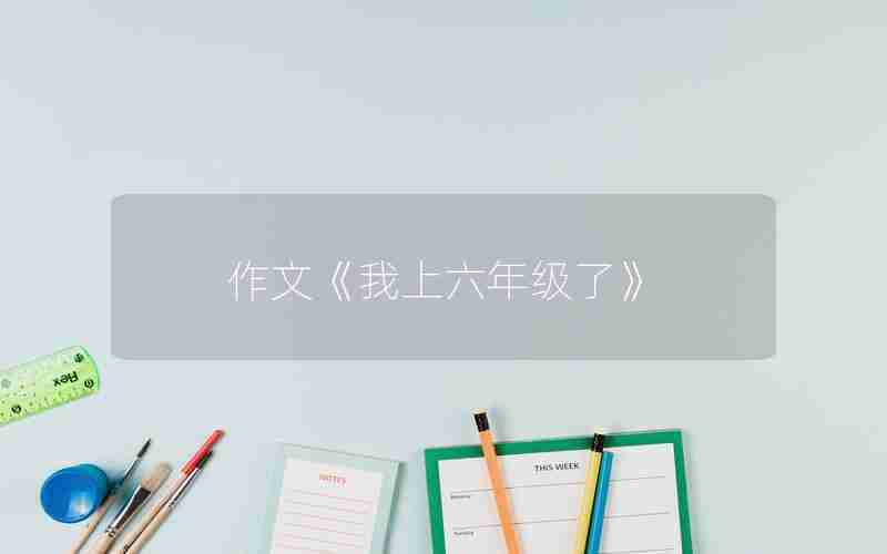 作文《我上六年级了》